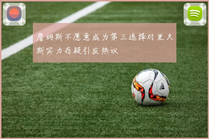 詹姆斯不愿意成为第三选择对里夫斯实力存疑引发热议