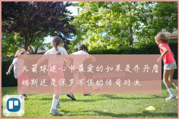 火箭球迷心中最爱的如果是乔丹詹姆斯还是保罗不伤的传奇对决