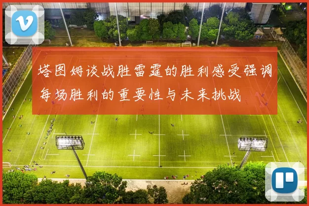 塔图姆谈战胜雷霆的胜利感受强调每场胜利的重要性与未来挑战