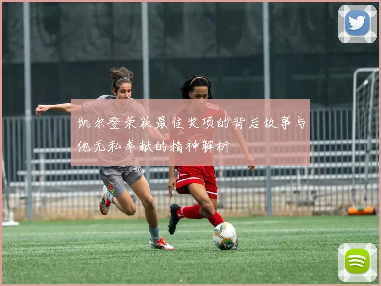 凯尔登荣获最佳奖项的背后故事与他无私奉献的精神解析