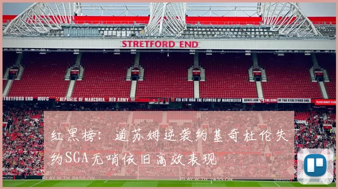红黑榜：道苏姆逆袭约基奇杜伦失约SGA无哨依旧高效表现