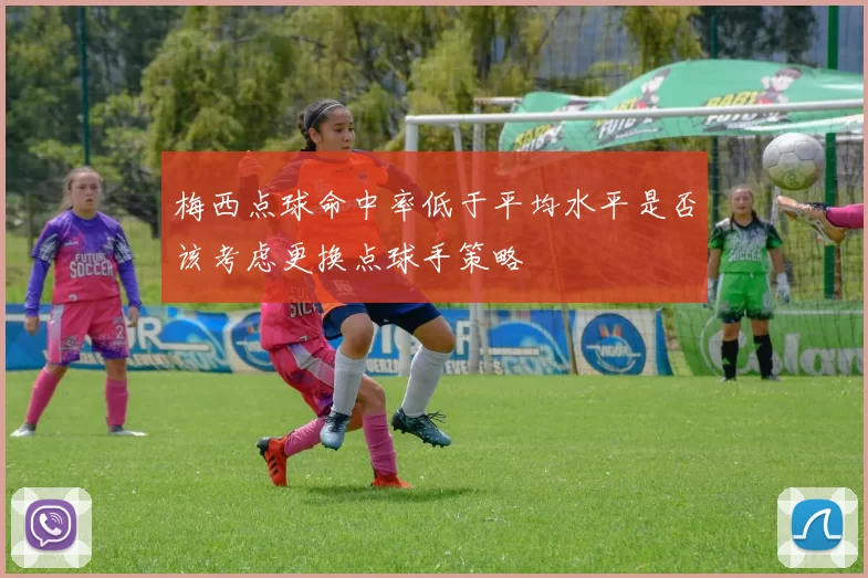 梅西点球命中率低于平均水平是否该考虑更换点球手策略