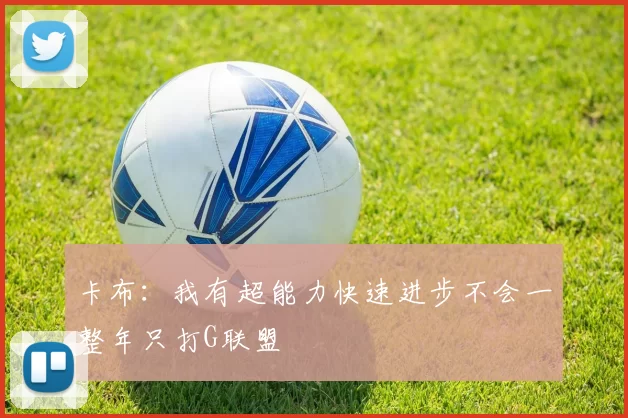 卡布：我有超能力快速进步不会一整年只打G联盟