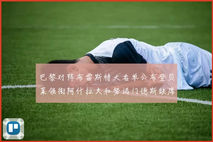 巴黎对阵布雷斯特大名单公布登贝莱领衔阿什拉夫和努诺门德斯缺席