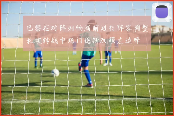 巴黎在对阵利物浦前进行阵容调整杜埃转战中场门德斯改踢左边锋