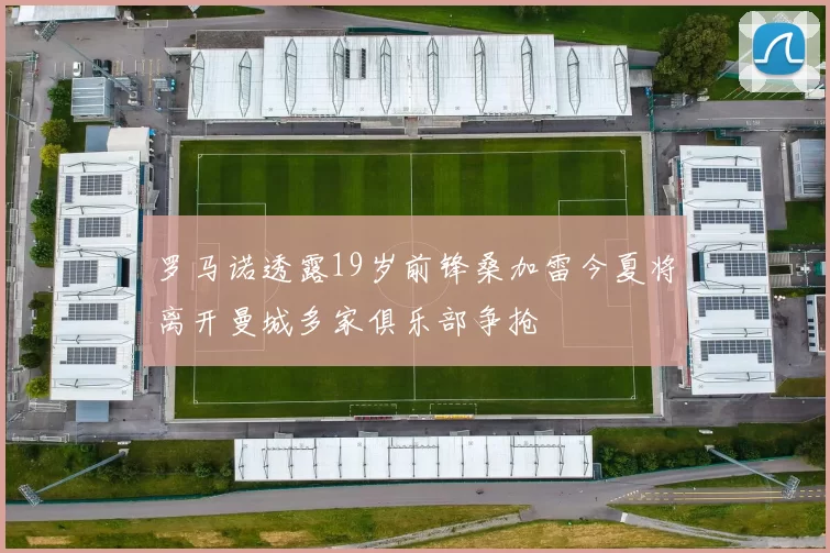 罗马诺透露19岁前锋桑加雷今夏将离开曼城多家俱乐部争抢