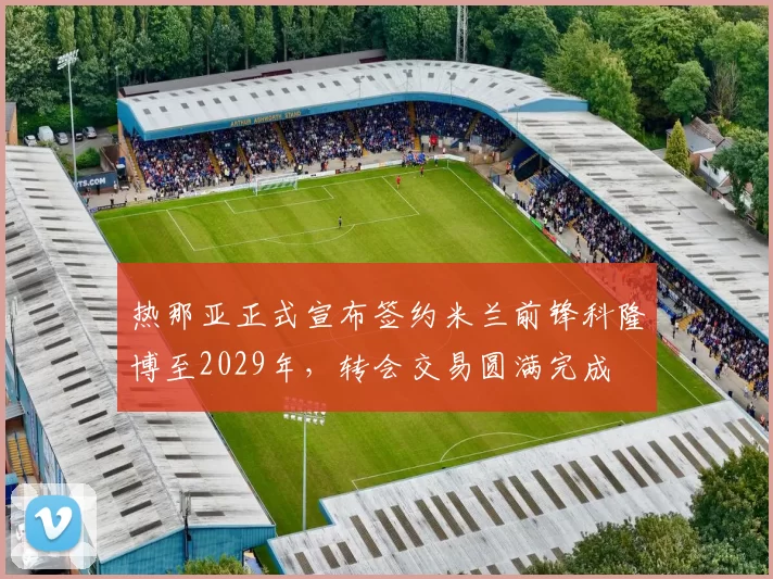 热那亚正式宣布签约米兰前锋科隆博至2029年，转会交易圆满完成